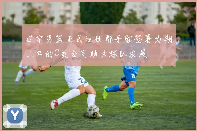 辽宁男篮正式注册鄢手骐签署为期三年的C类合同助力球队发展