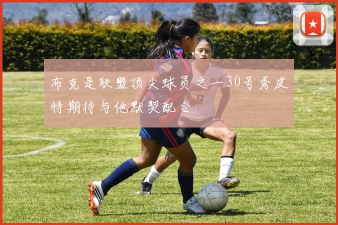 布克是联盟顶尖球员之一30号秀皮特期待与他默契配合
