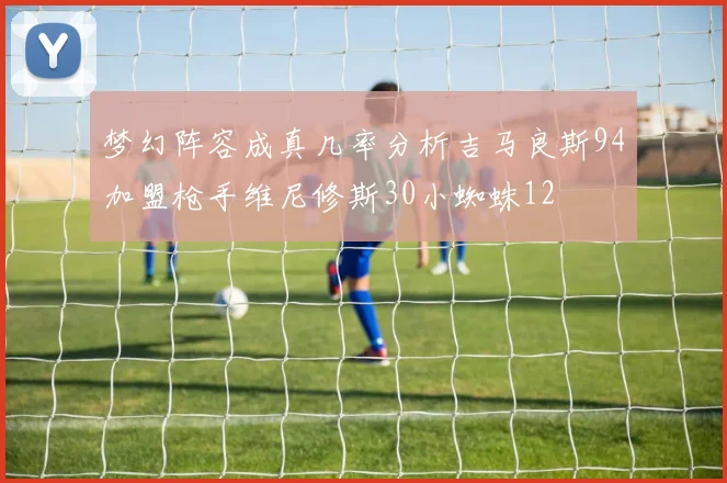 梦幻阵容成真几率分析吉马良斯94加盟枪手维尼修斯30小蜘蛛12