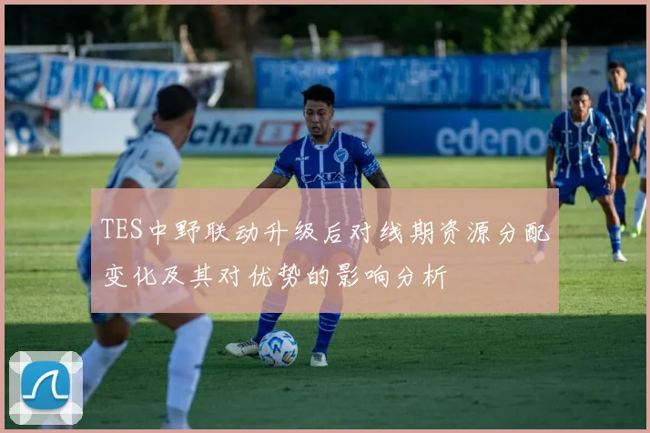 TES中野联动升级后对线期资源分配变化及其对优势的影响分析